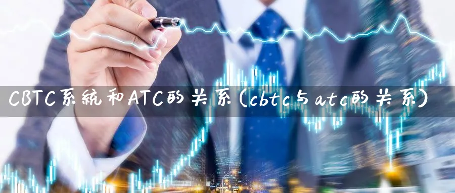 CBTC系统和ATC的关系(cbtc与atc的关系)_https://www.xmoban.com_期货平台_第1张
